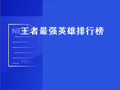 王者最强英雄排行榜（王者最强英雄排行榜2022最新）