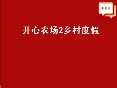 开心农场2乡村度假（开心农场2乡村度假破解版最新版）