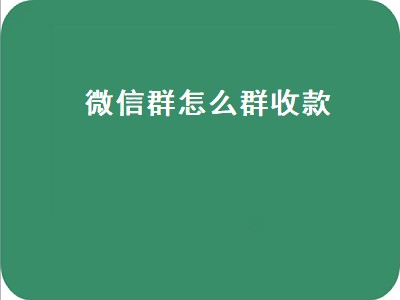 微信群怎么群收款（新拉的微信群怎么群收款）