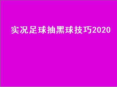 实况足球抽黑球技巧2020（实况足球抽黑球技巧2021）