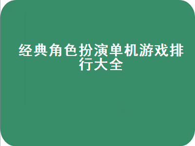 帮介绍几个好玩的角色扮演单机游戏 电脑单机游戏排行榜前十名