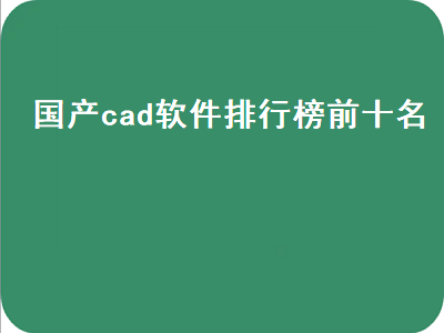 常用的国产图画编程软件有哪些 cad免费最好用的是哪个版本