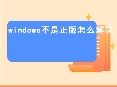 windows不是正版怎么解决（显示windows不是正版怎么解决）