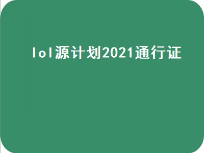 lol源计划2021通行证（lol源计划2021通行证奖励）